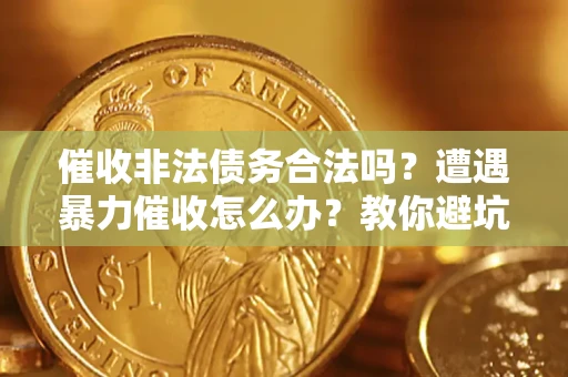 济南催收非法债务合法吗？遭遇暴力催收怎么办？教你避坑指南！