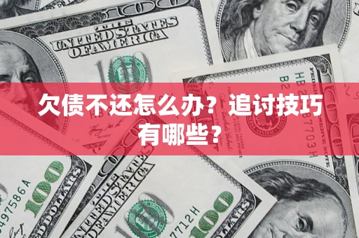 济南欠债不还怎么办？追讨技巧有哪些？