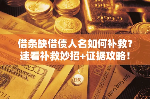 济南借条缺借债人名如何补救？速看补救妙招+证据攻略！