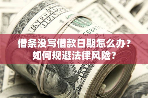 济南借条没写借款日期怎么办？如何规避法律风险？