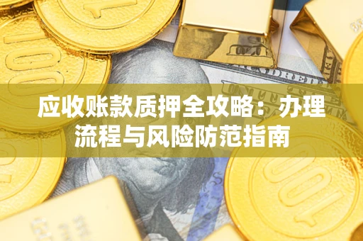 济南应收账款质押全攻略：办理流程与风险防范指南