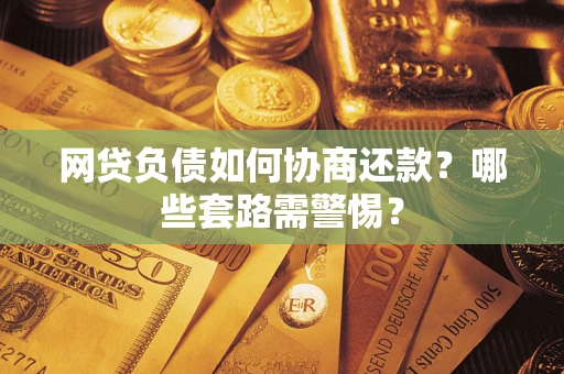 济南网贷负债如何协商还款？哪些套路需警惕？