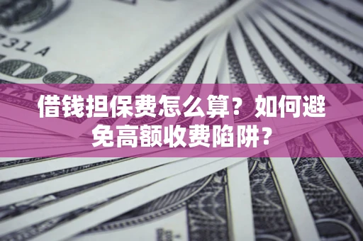 济南借钱担保费怎么算？如何避免高额收费陷阱？