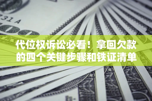 济南代位权诉讼必看!拿回欠款的四个关键步骤和铁证清单 济南代位权诉讼必看!拿回欠款的四个关键步骤和铁证清单