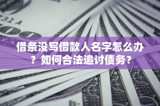 济南借条没写借款人名字怎么办？如何合法追讨债务？