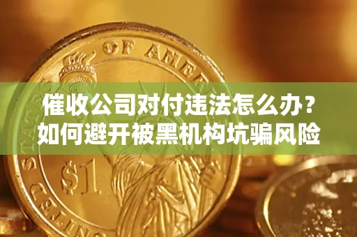 济南催收公司对付违法怎么办？如何避开被黑机构坑骗风险