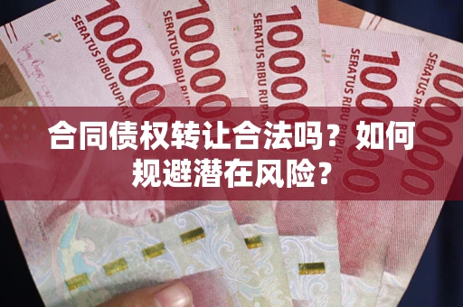 济南合同债权转让合法吗?如何规避潜在风险? 济南合同债权转让合法吗?如何规避潜在风险?