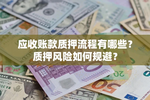 济南应收账款质押流程有哪些？质押风险如何规避？